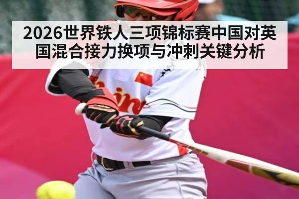 2026世界铁人三项锦标赛中国对英国混合接力换项与冲刺关键分析