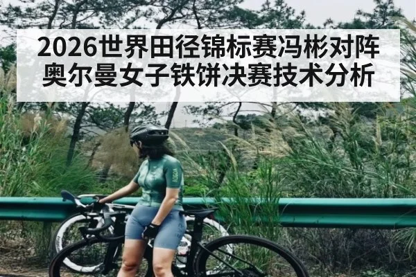 2026世界田径锦标赛冯彬对阵奥尔曼女子铁饼决赛技术分析